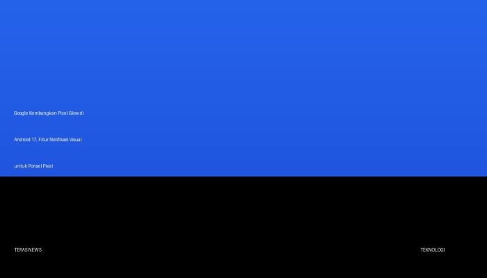 Google Kembangkan Pixel Glow di Android 17, Fitur Notifikasi Visual untuk Ponsel Pixel